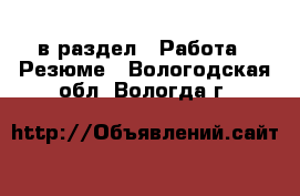  в раздел : Работа » Резюме . Вологодская обл.,Вологда г.